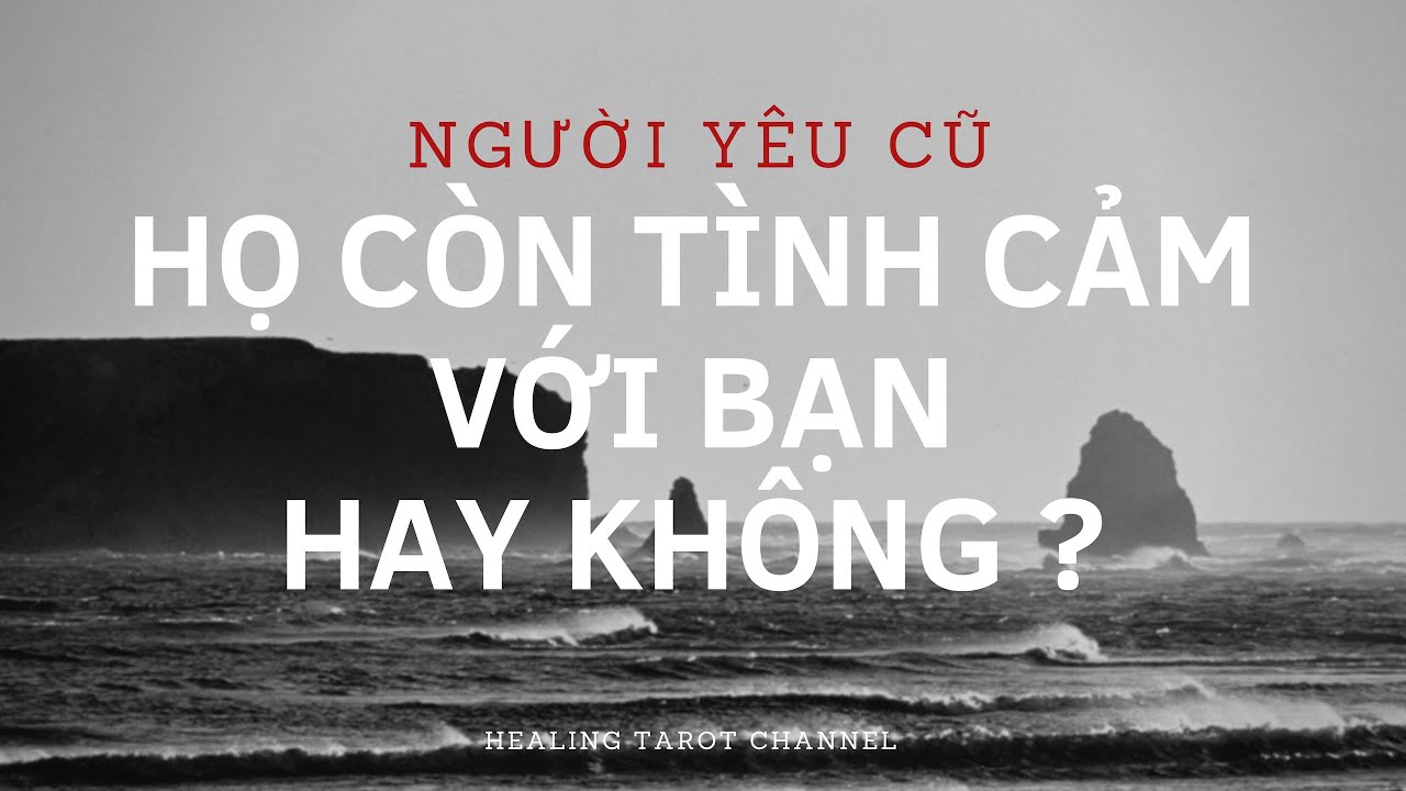 Chọn 1 tụ bài - Người cũ còn tình cảm với bạn hay không ?