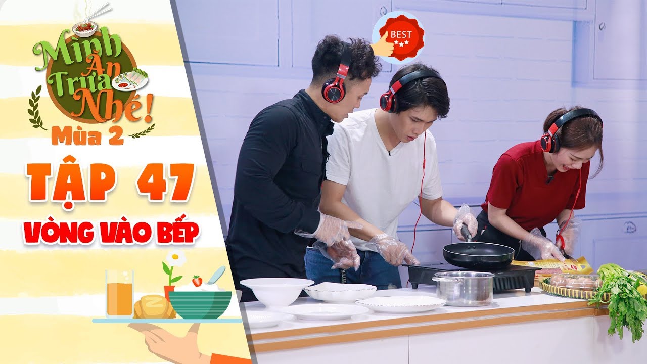 Mình ăn trưa nhé 2|Tập 47 vòng 3: Trai đẹp Thanh Tú, Quỳnh Lý trổ tài vào bếp khiến fangirl trầm trồ