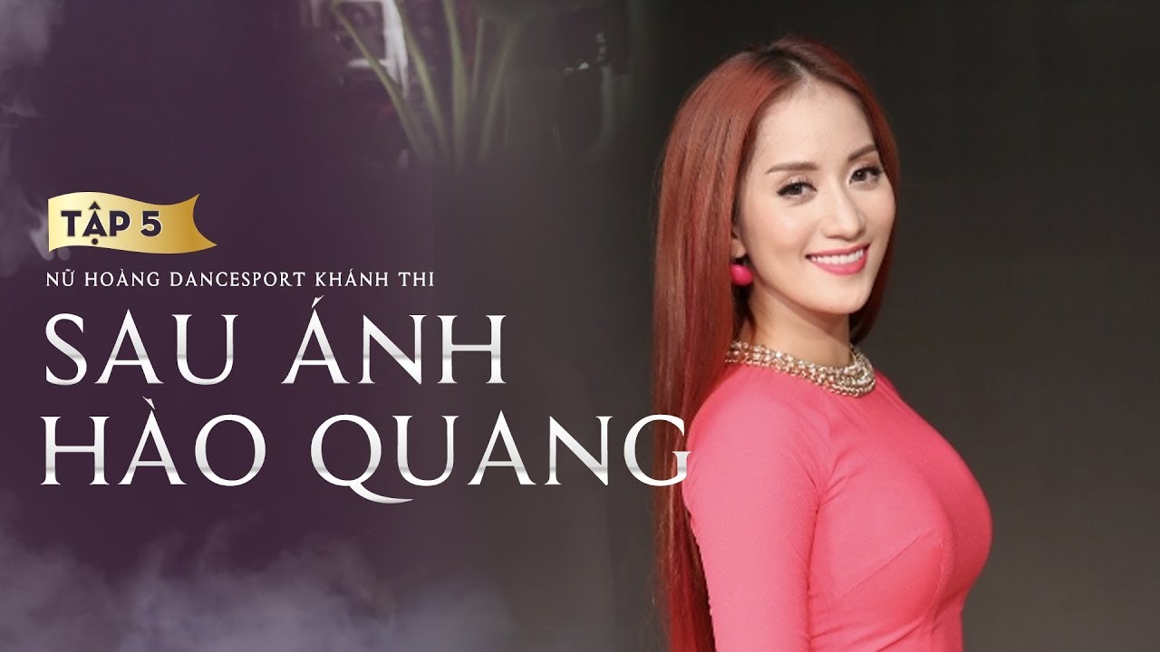 Tập 5 Sau Ánh Hào Quang - Nữ Hoàng Dancesport Khánh Thi | Tình Yêu Và Tuổi Thơ