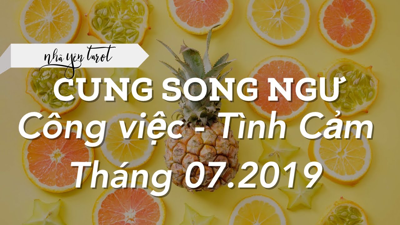 CUNG SONG NGƯ - DỰ ĐOÁN THÁNG 07.2019 - CÔNG VIỆC VÀ TÌNH CẢM